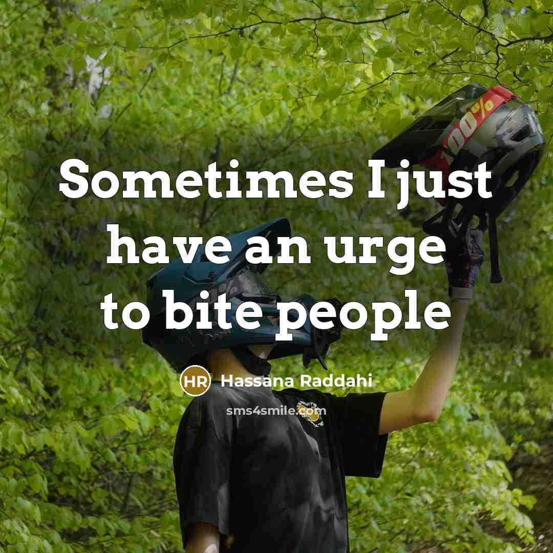“Sometimes I just have an urge to bite people…” quote by Hassana Raddahi
