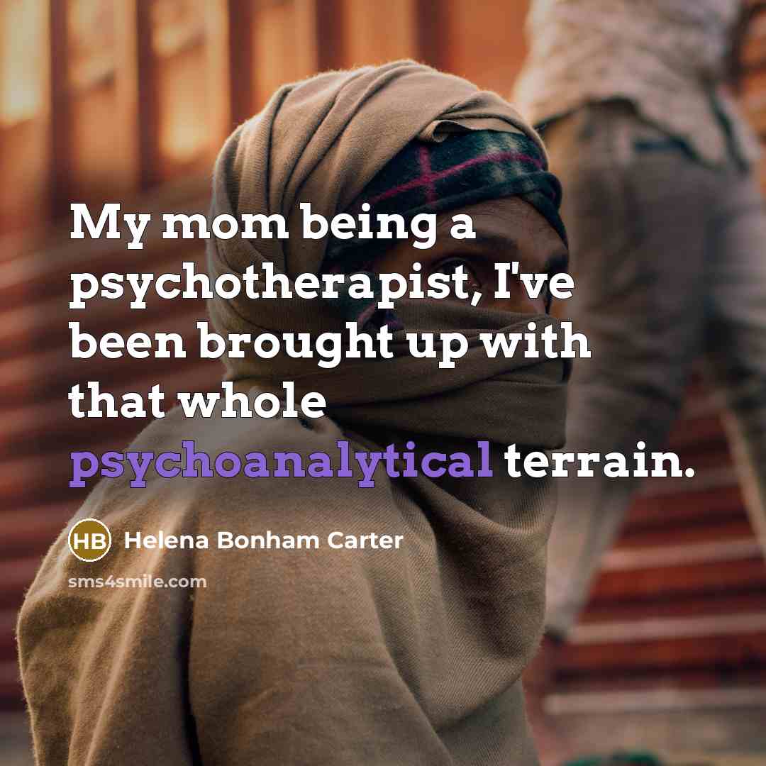 “My mom being a psychotherapist, I've been brought up with…” quote by Helena Bonham Carter