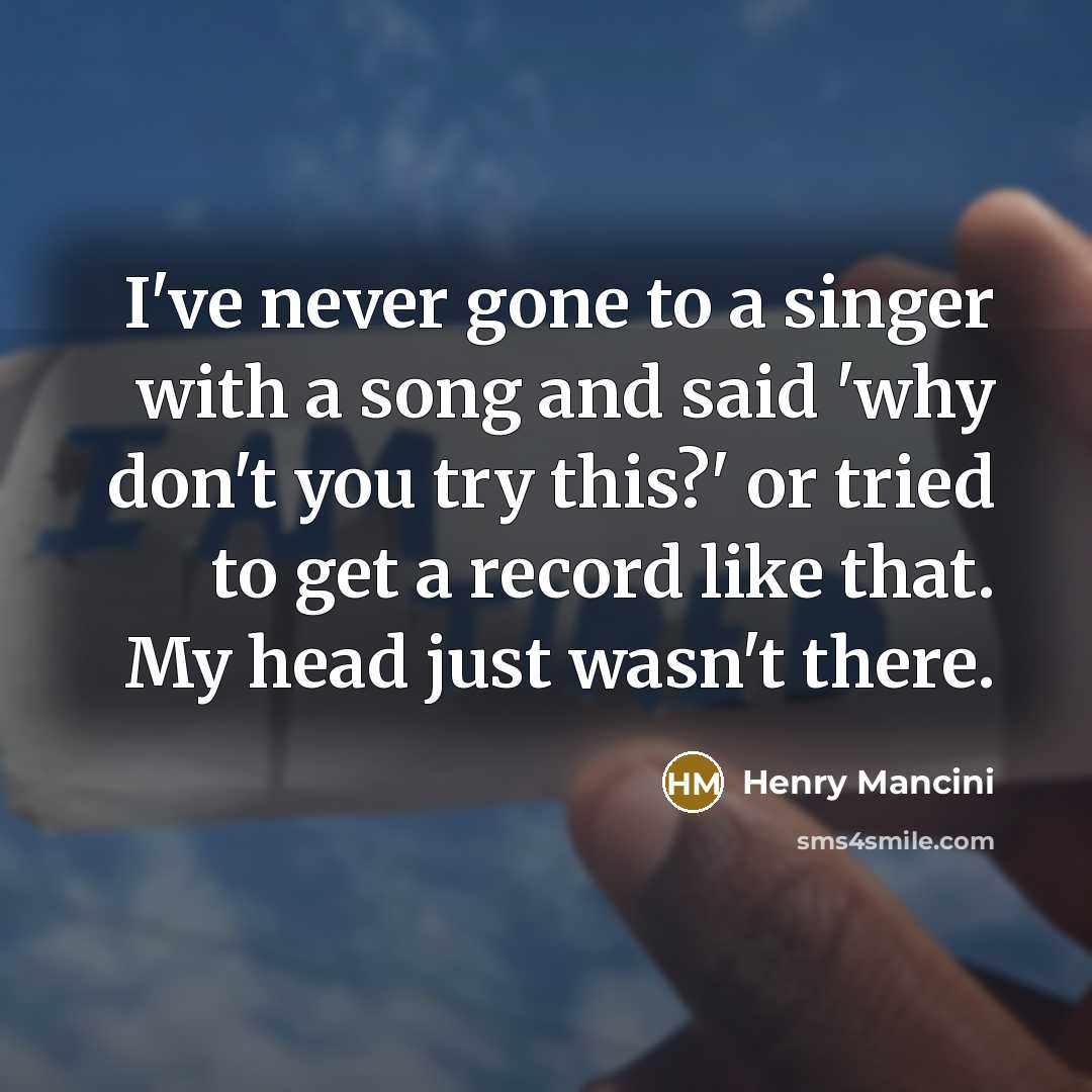 “I've never gone to a singer with a song and…” quote by Henry Mancini