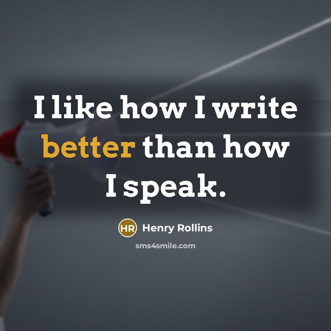 “I like how I write better than how I speak.” quote by Henry Rollins
