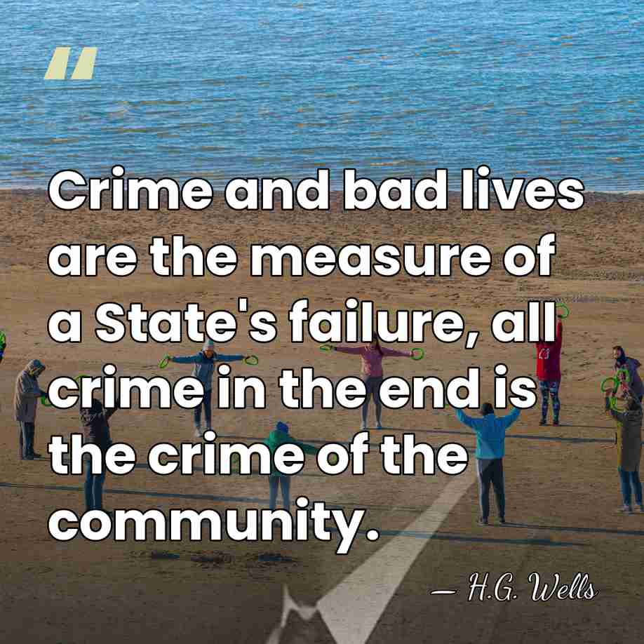 Crime and bad lives are the measure of a State's failure, all&hellip; - H.G. Wells