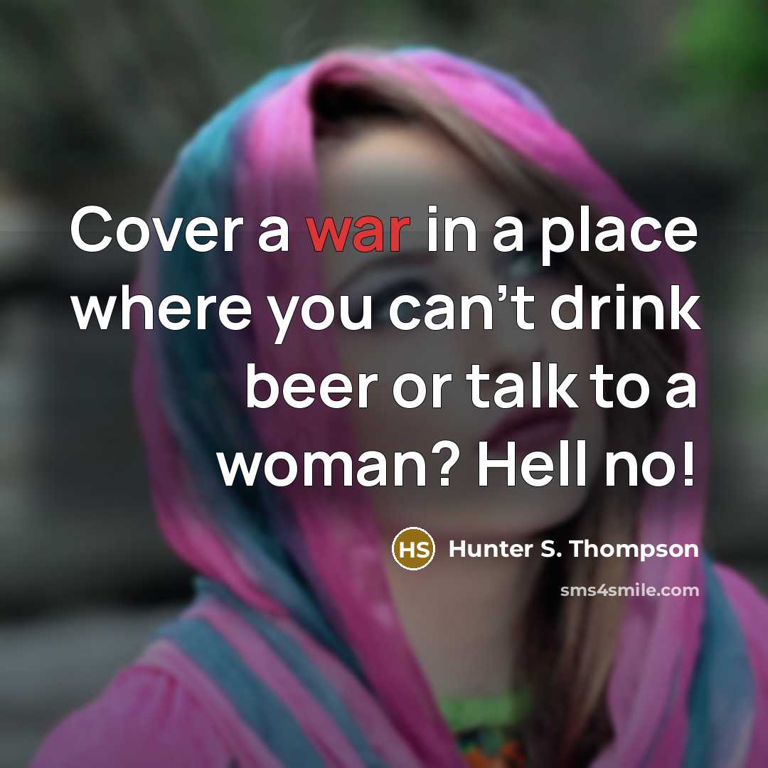“Cover a war in a place where you can't drink…” quote by Hunter S. Thompson