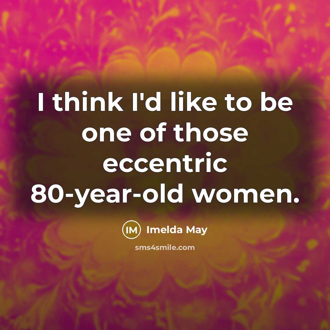 “I think I'd like to be one of those eccentric…” quote by Imelda May
