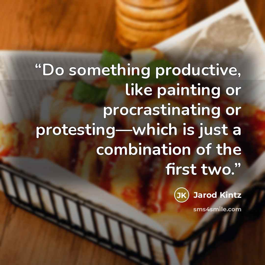 “Do something productive, like painting or procrastinating or protesting—which is just a combination of the first two.” quote by Jarod Kintz