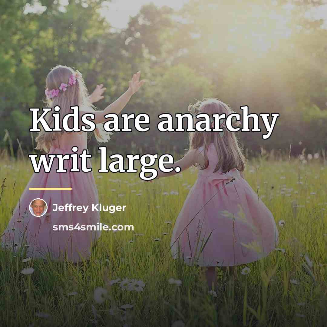 “Kids are anarchy writ large.…” quote by Jeffrey Kluger