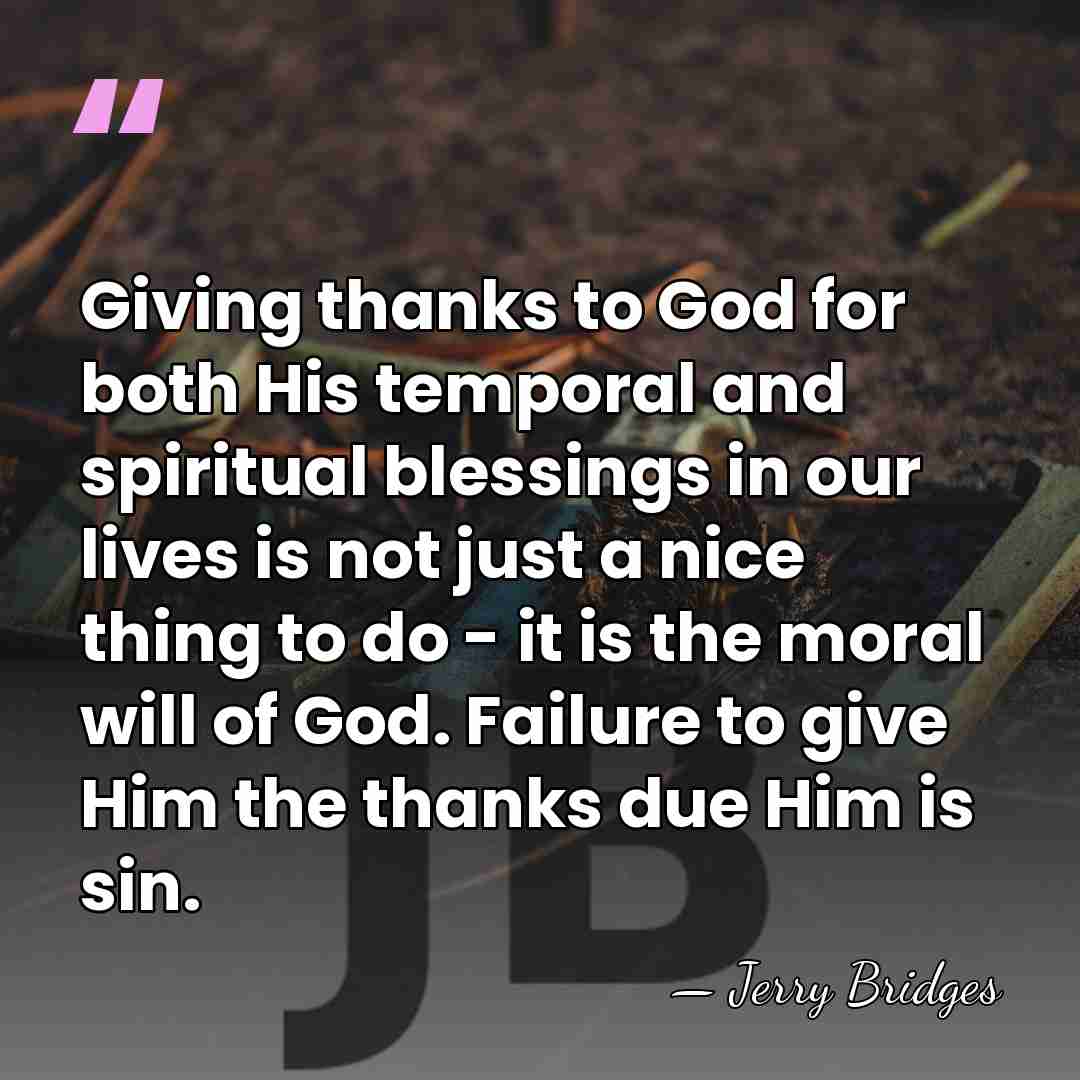 Giving thanks to God for both His temporal and spiritual blessings in&hellip; - Jerry Bridges