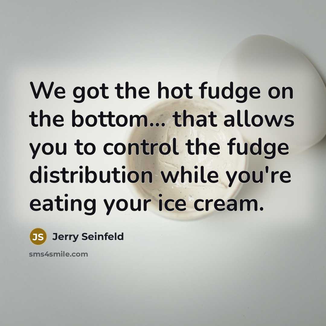“We got the hot fudge on the bottom.... that allows…” quote by Jerry Seinfeld