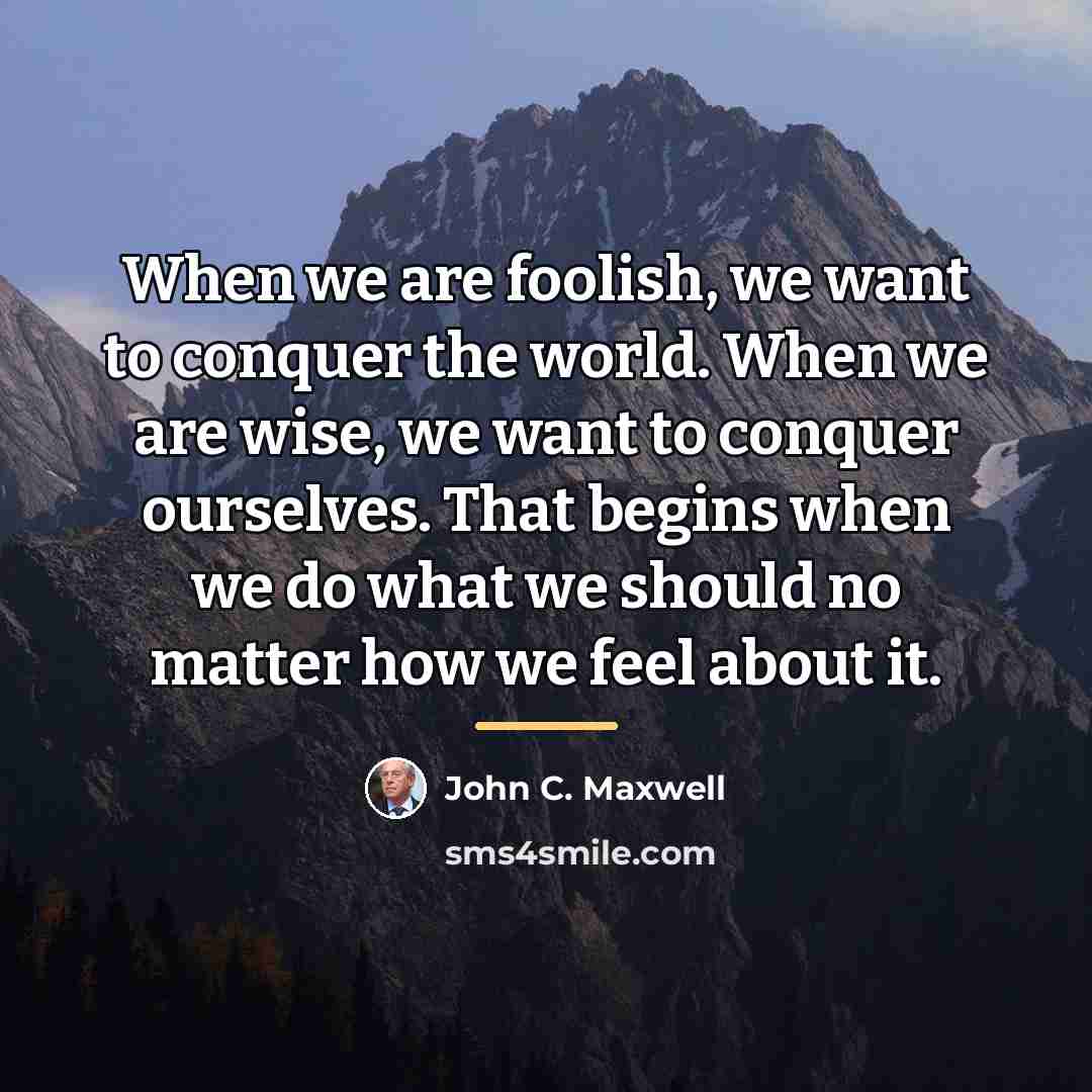 “When we are foolish, we want to conquer the world.…” quote by John C. Maxwell