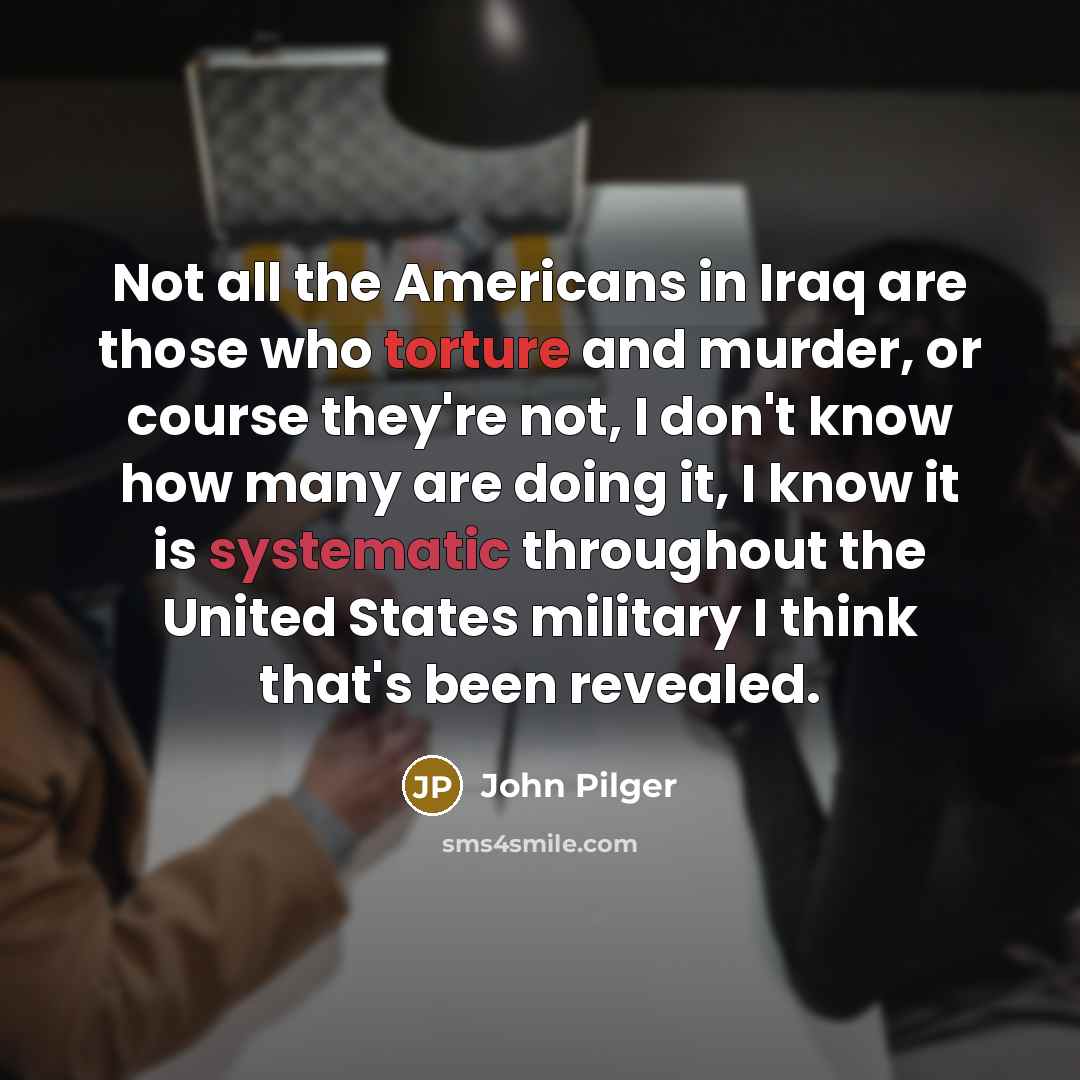 “Not all the Americans in Iraq are those who torture…” quote by John Pilger