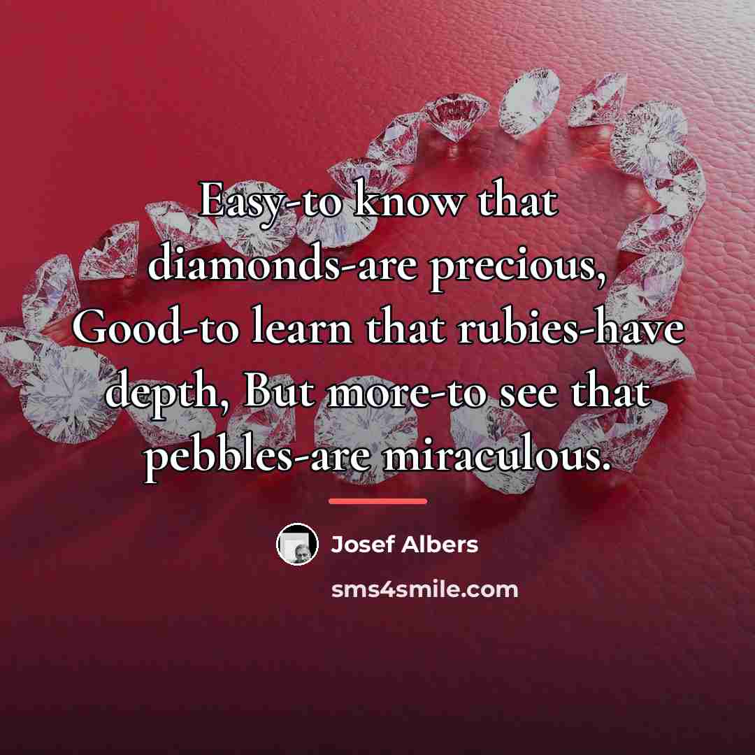 “Easy-to know that diamonds-are precious, Good-to learn that rubies-have depth,…” quote by Josef Albers