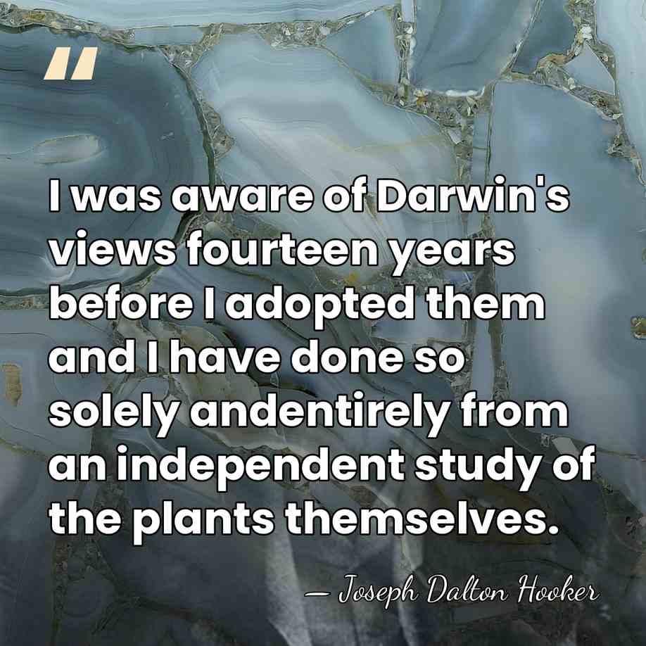 I was aware of Darwin's views fourteen years before I adopted them&hellip; - Joseph Dalton Hooker