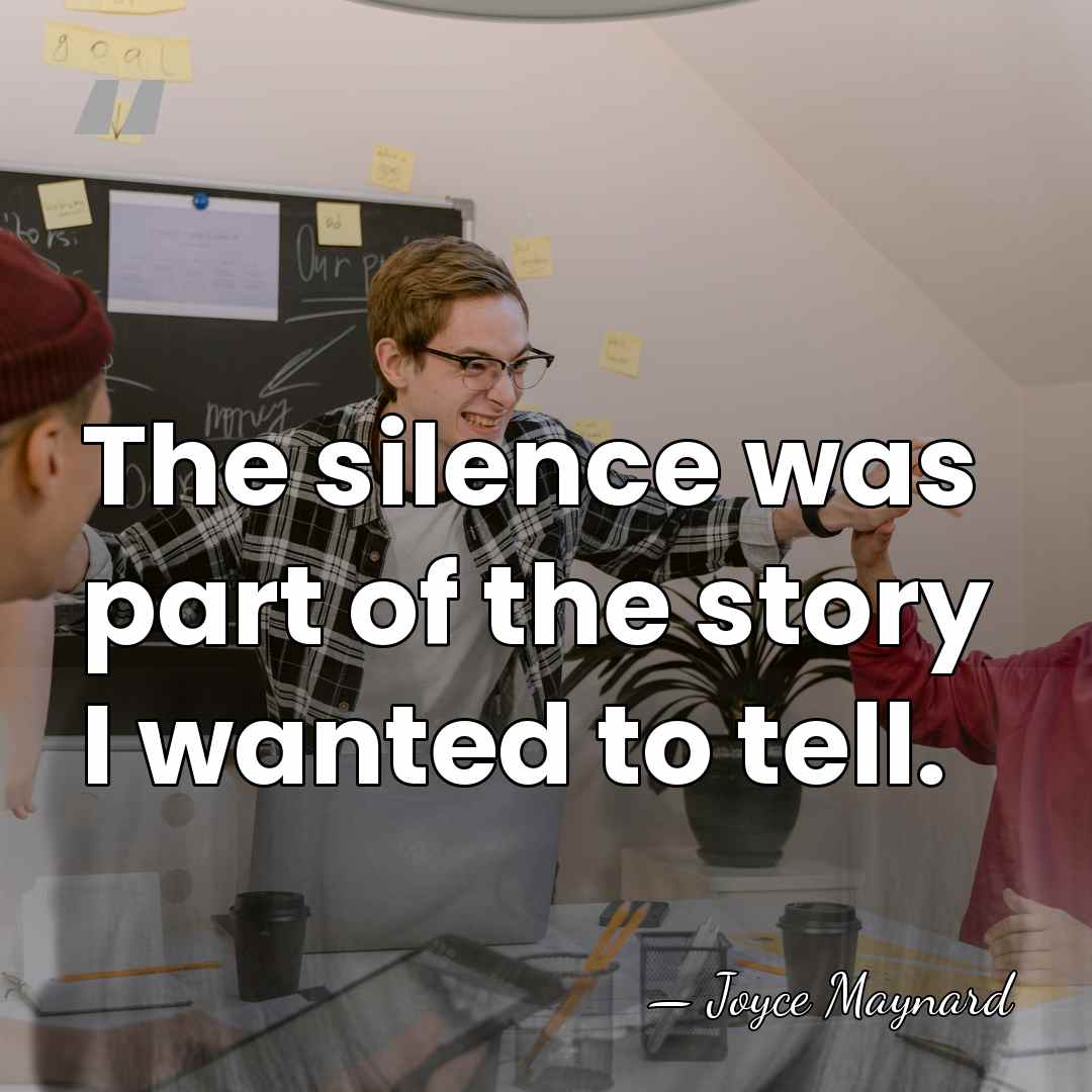 The silence was part of the story I wanted to tell. - Joyce Maynard