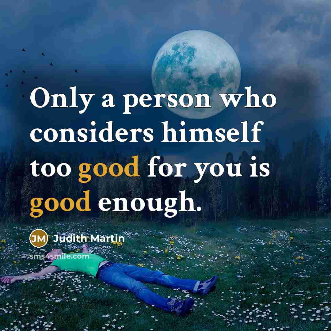 “Only a person who considers himself too good for you…” quote by Judith Martin