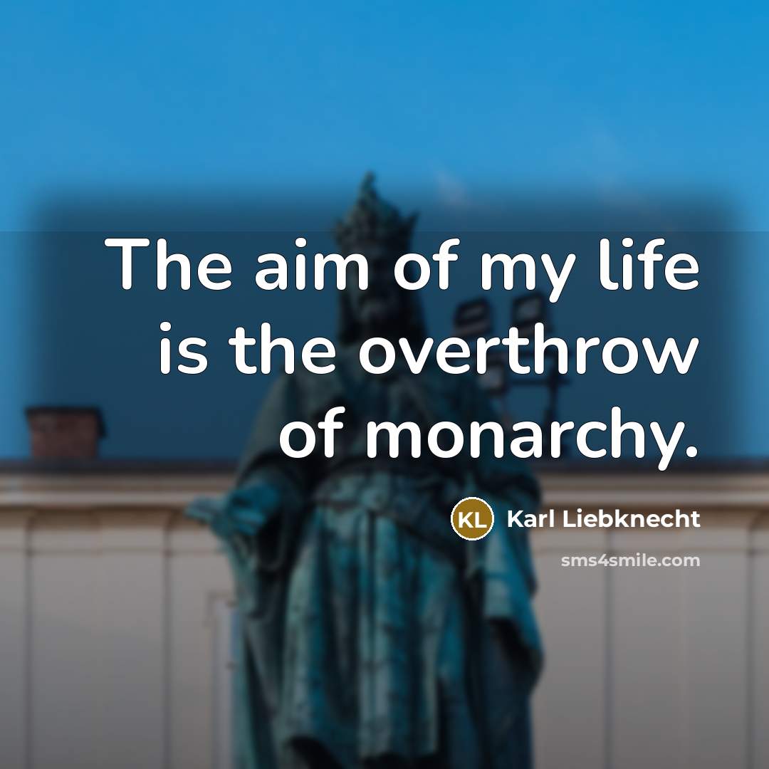 “The aim of my life is the overthrow of monarchy.…” quote by Karl Liebknecht