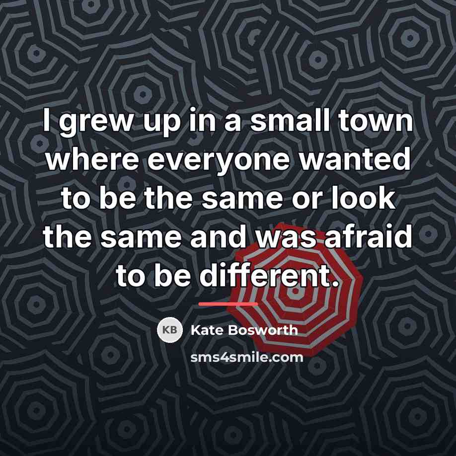“I grew up in a small town where everyone wanted…” quote by Kate Bosworth