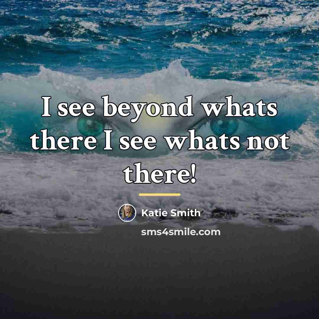 “I see beyond whats there I see whats not there!…” quote by Katie Smith