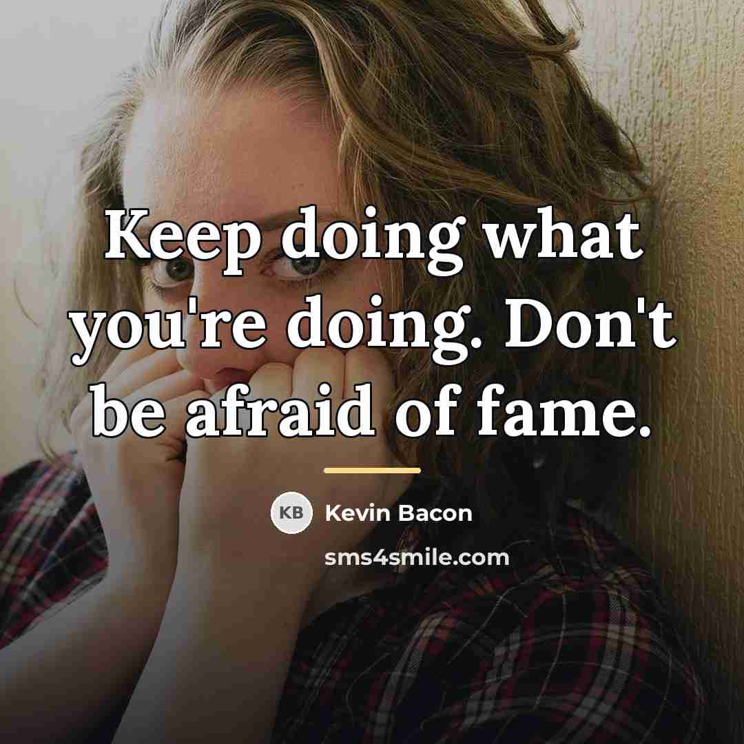 “Keep doing what you're doing. Don't be afraid of fame.…” quote by Kevin Bacon