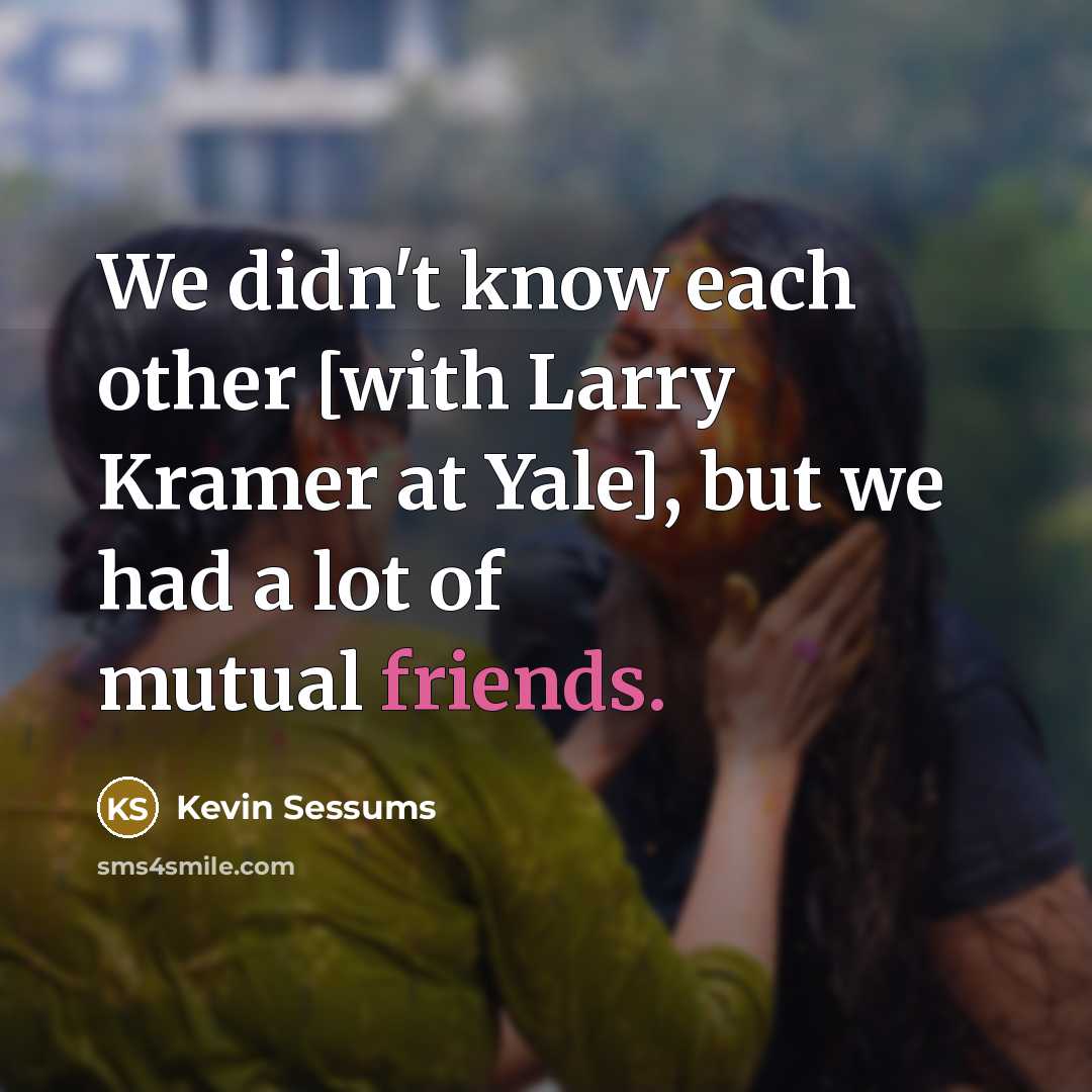 “We didn't know each other [with Larry Kramer at Yale], but we had a lot of mutual friends.” quote by Kevin Sessums