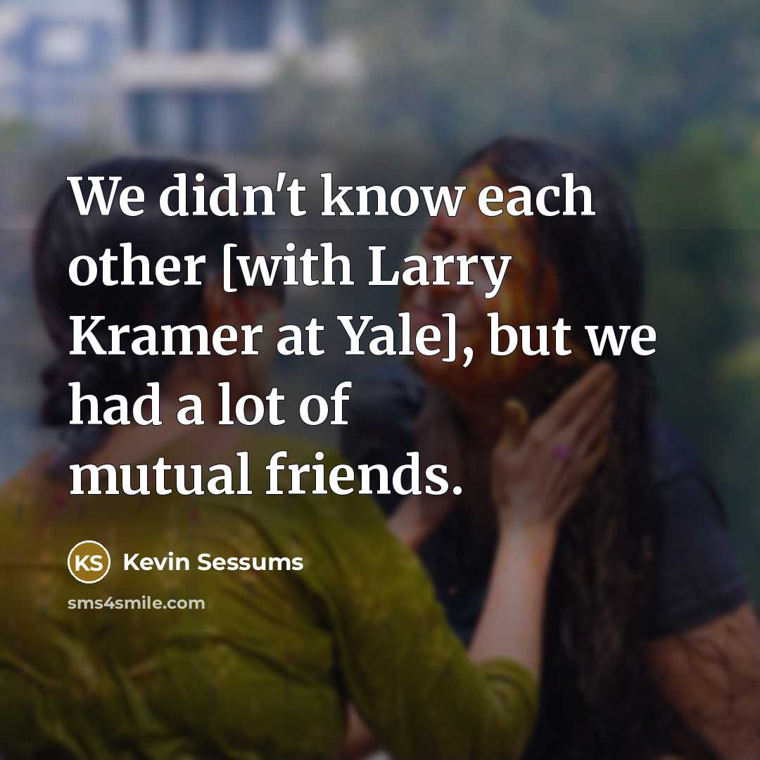 “We didn't know each other [with Larry Kramer at Yale],…” quote by Kevin Sessums