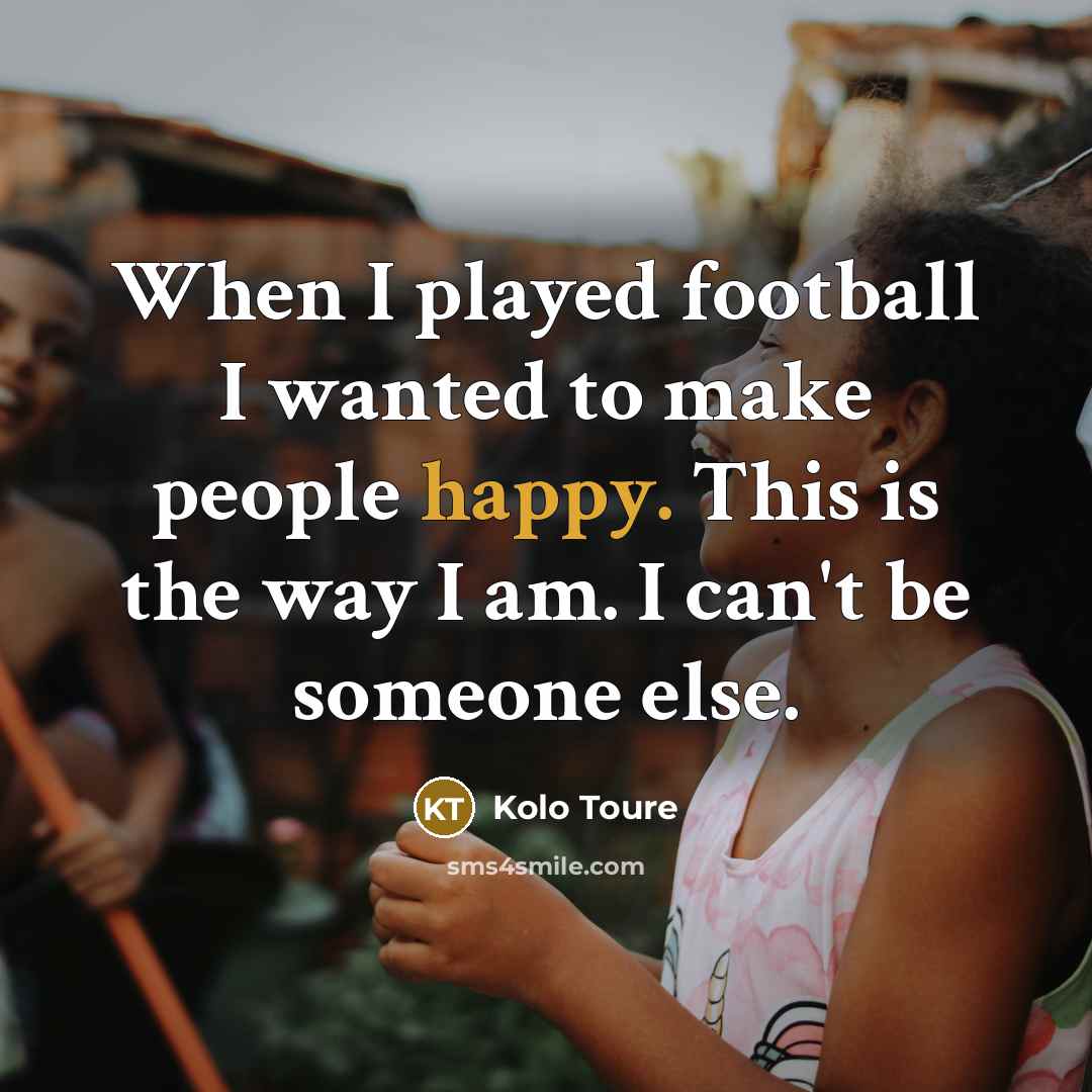 “When I played football I wanted to make people happy.…” quote by Kolo Toure