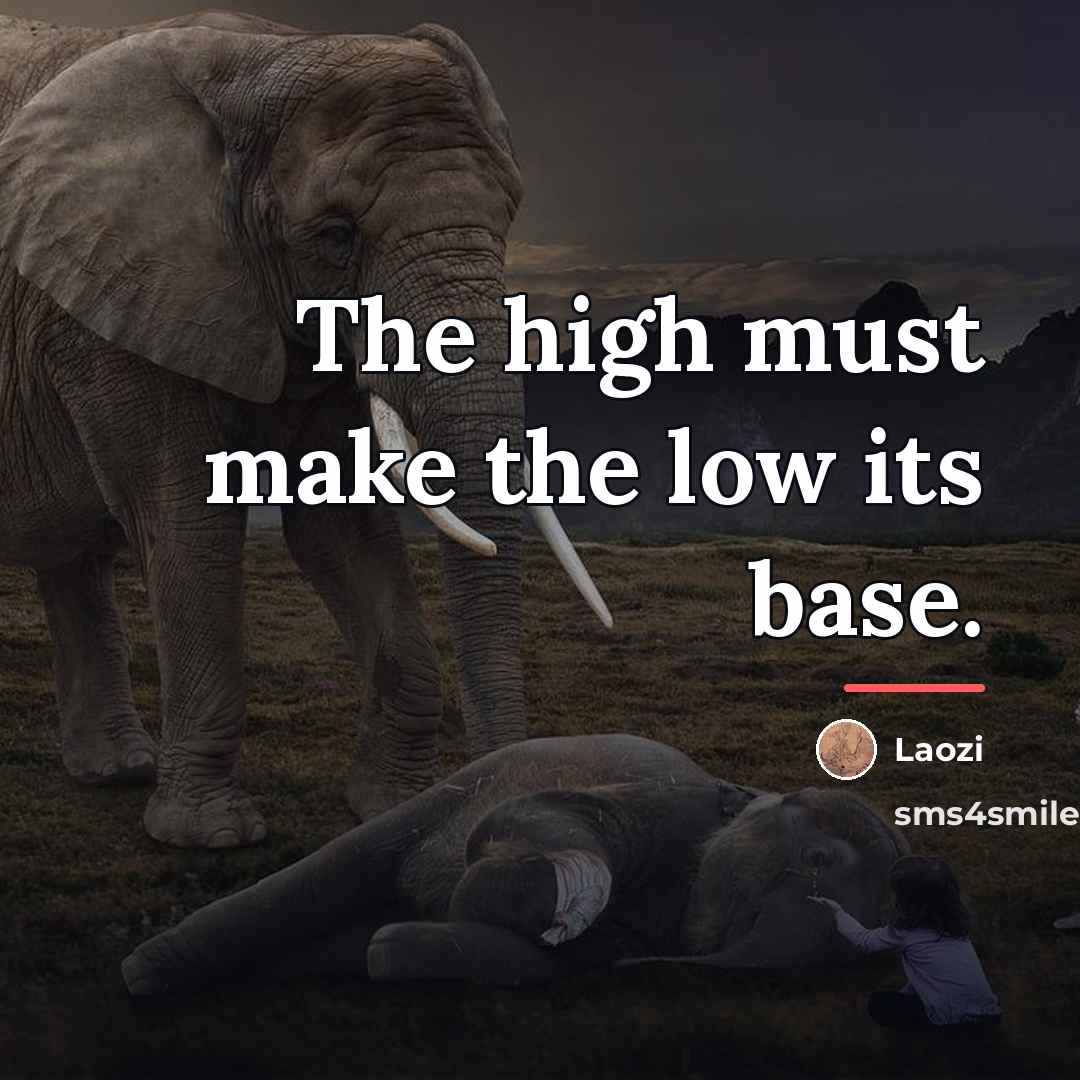 “The high must make the low its base.…” quote by Laozi