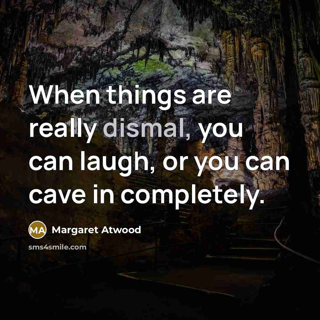“When things are really dismal, you can laugh, or you…” quote by Margaret Atwood
