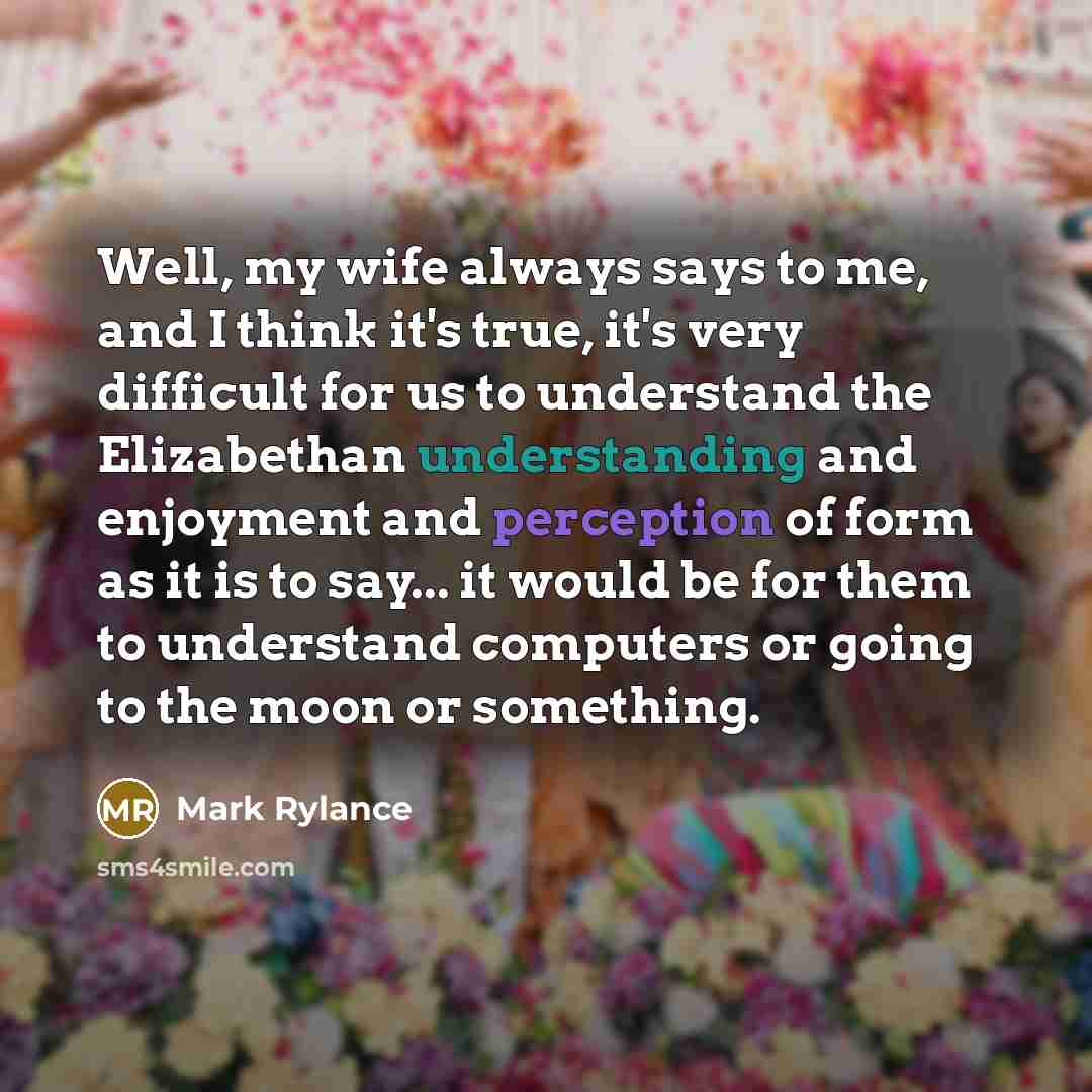 “Well, my wife always says to me, and I think…” quote by Mark Rylance