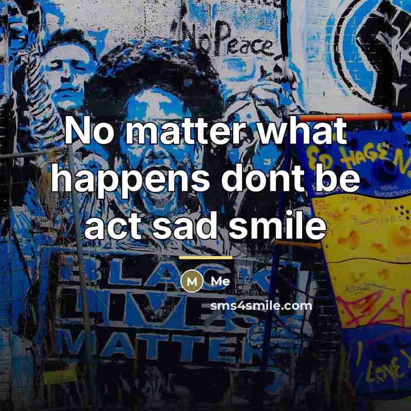 “No matter what happens dont be act sad smile…” quote by Me