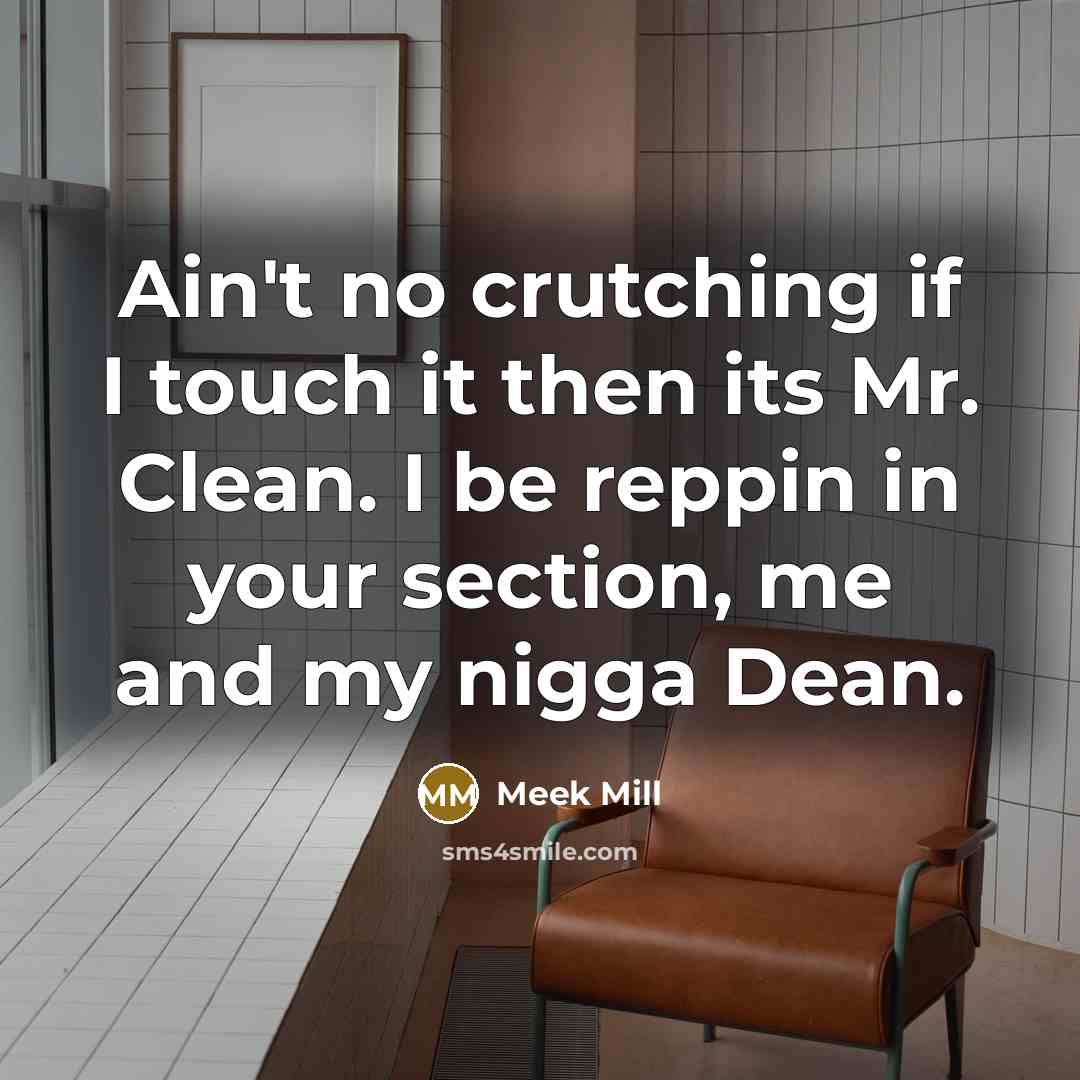 “Ain't no crutching if I touch it then its Mr. Clean. I be reppin in your section, me and my nigga Dean.” quote by Meek Mill