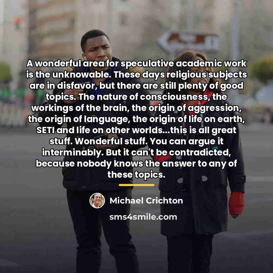 “A wonderful area for speculative academic work is the unknowable.…” quote by Michael Crichton