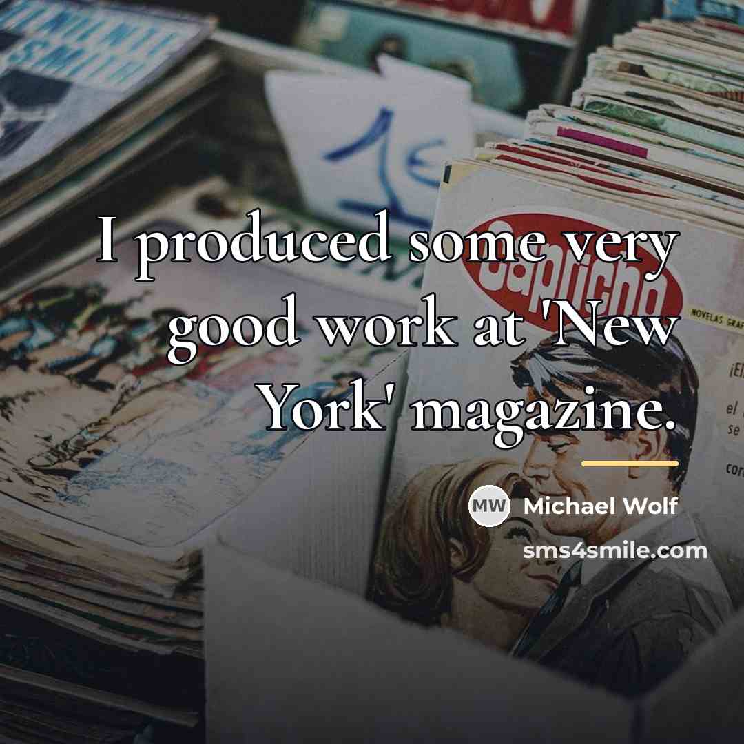 “I produced some very good work at 'New York' magazine.…” quote by Michael Wolf