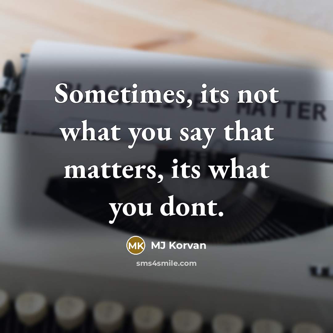 “Sometimes, its not what you say that matters, its what…” quote by MJ Korvan