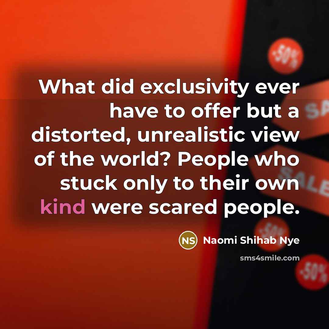 “What did exclusivity ever have to offer but a distorted,…” quote by Naomi Shihab Nye