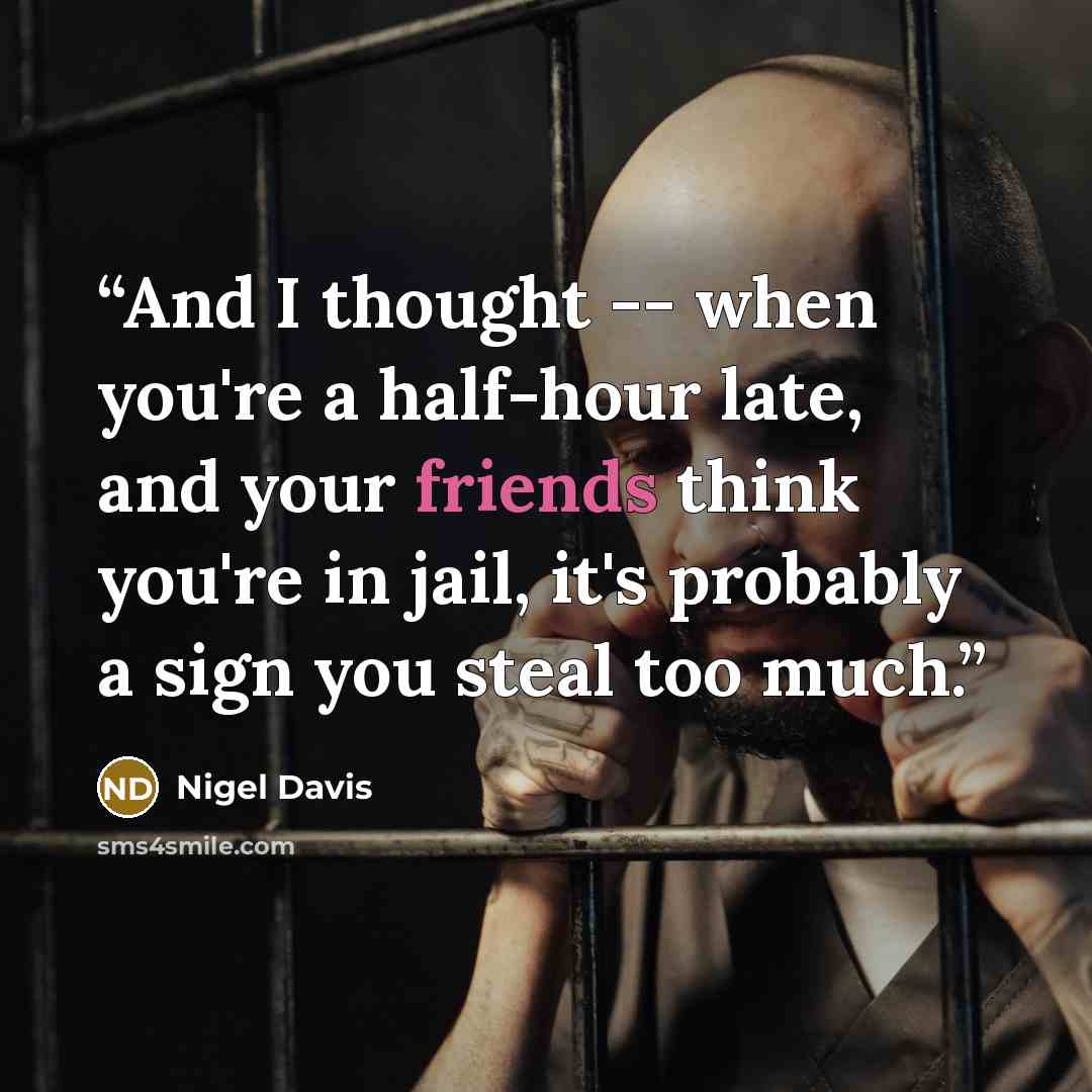 “And I thought -- when you're a half-hour late, and your friends think you're in jail, it's probably a sign you steal too much.” quote by Nigel Davis