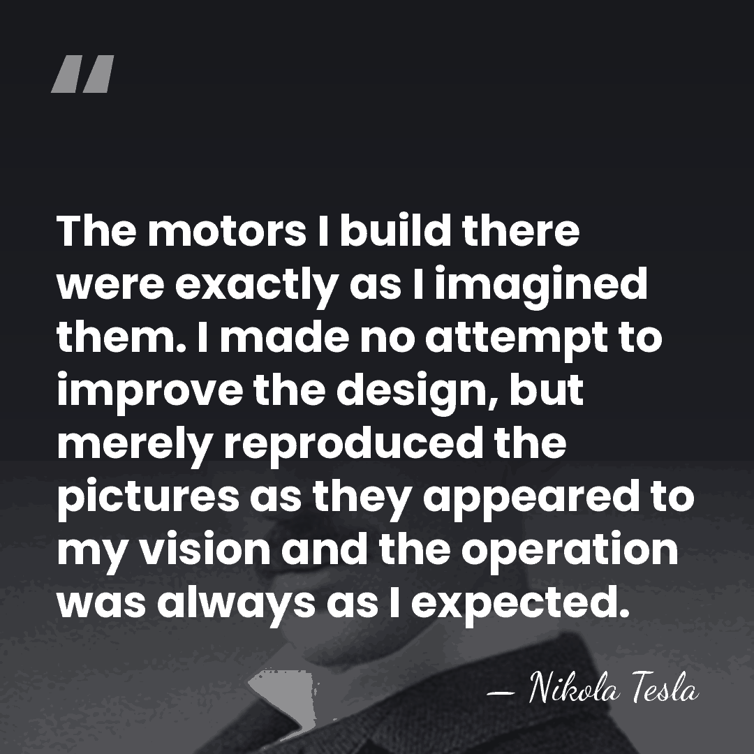 The motors I build there were exactly as I imagined them. I&hellip; - Nikola Tesla