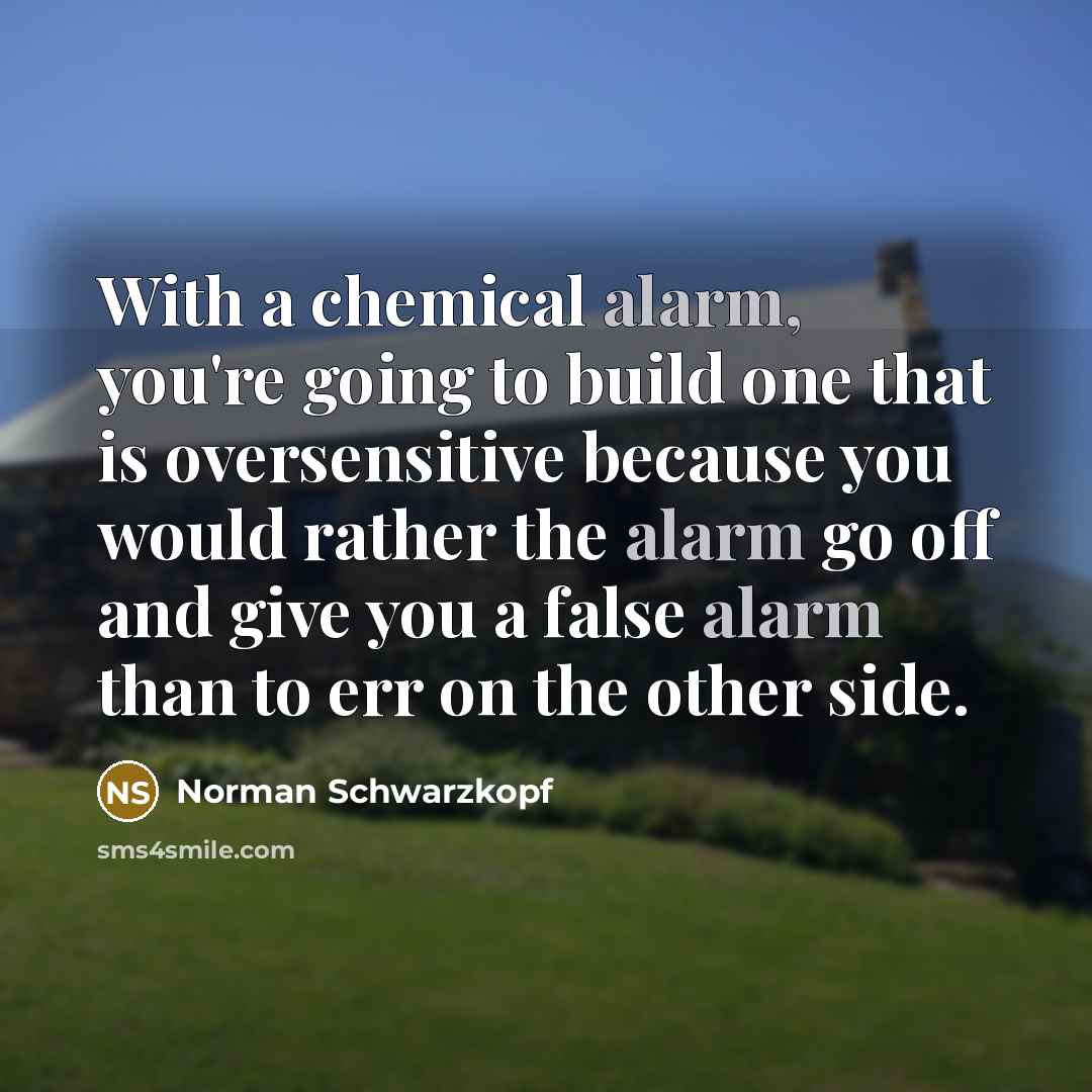 “With a chemical alarm, you're going to build one that…” quote by Norman Schwarzkopf
