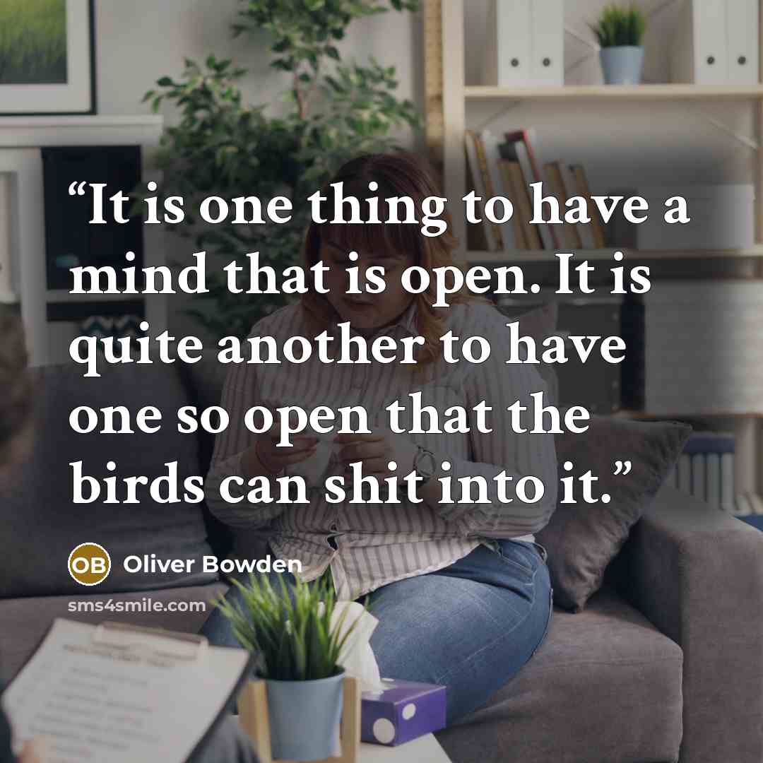 “It is one thing to have a mind that is open. It is quite another to have one so open that the birds can shit into it.” quote by Oliver Bowden