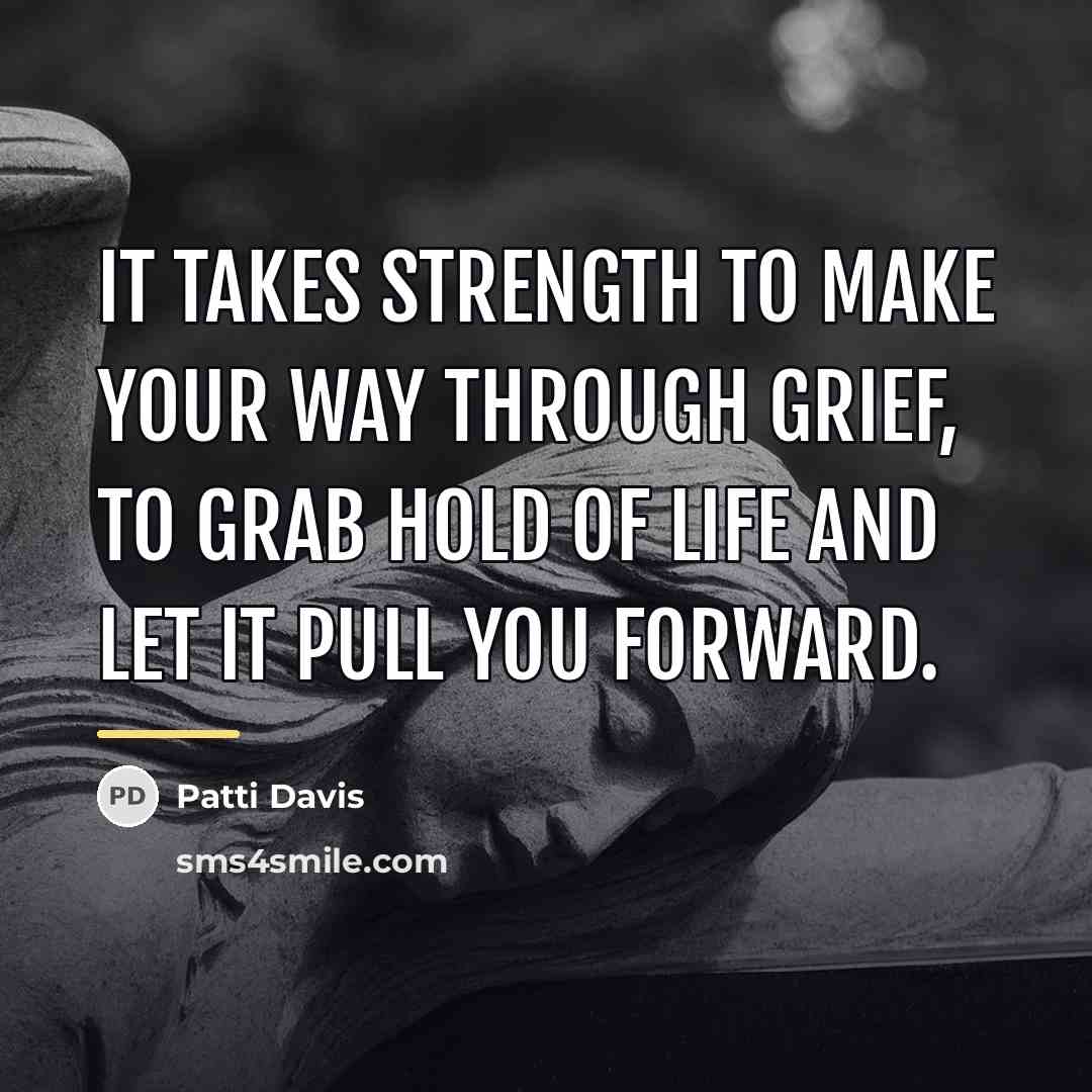 “It takes strength to make your way through grief, to…” quote by Patti Davis