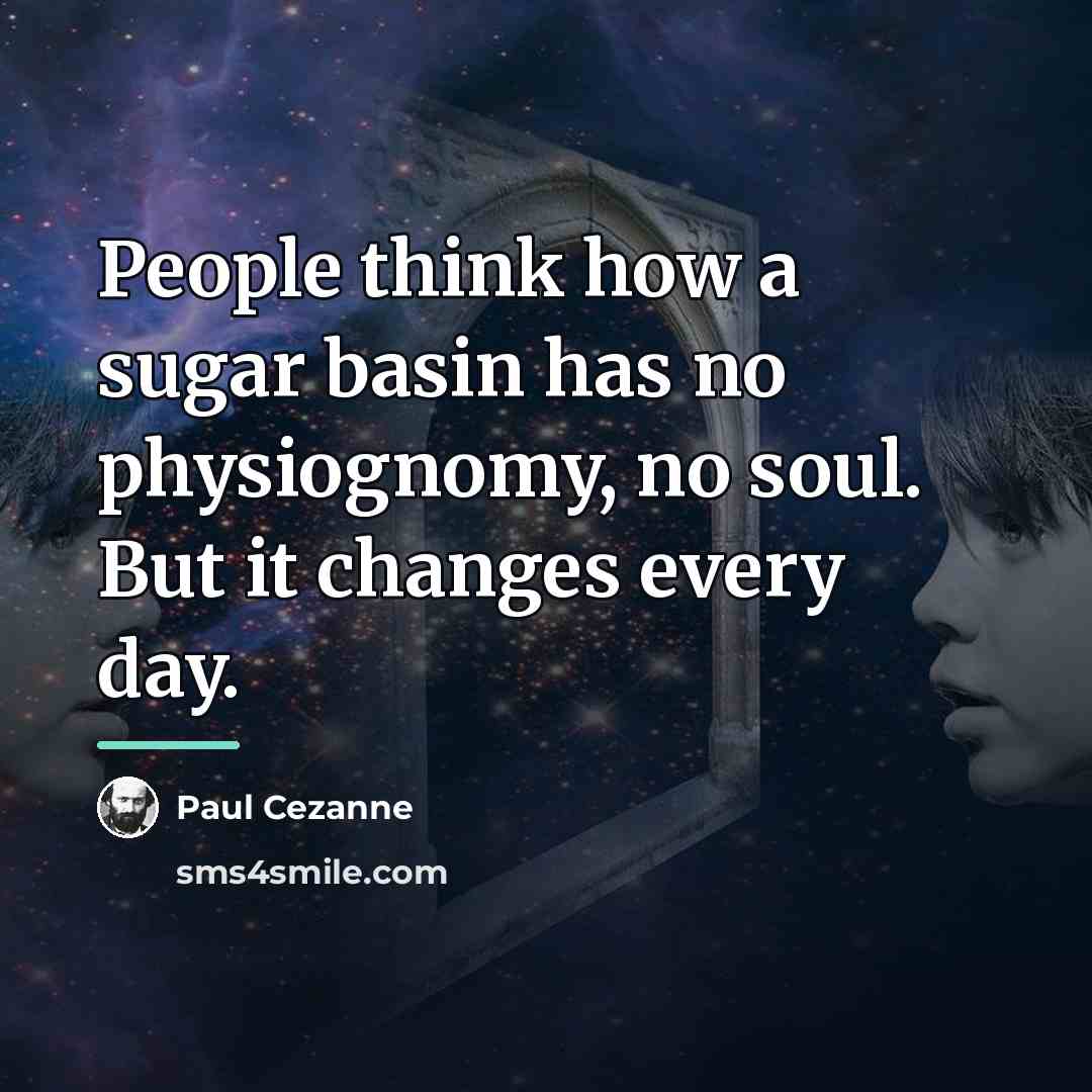 “People think how a sugar basin has no physiognomy, no…” quote by Paul Cezanne
