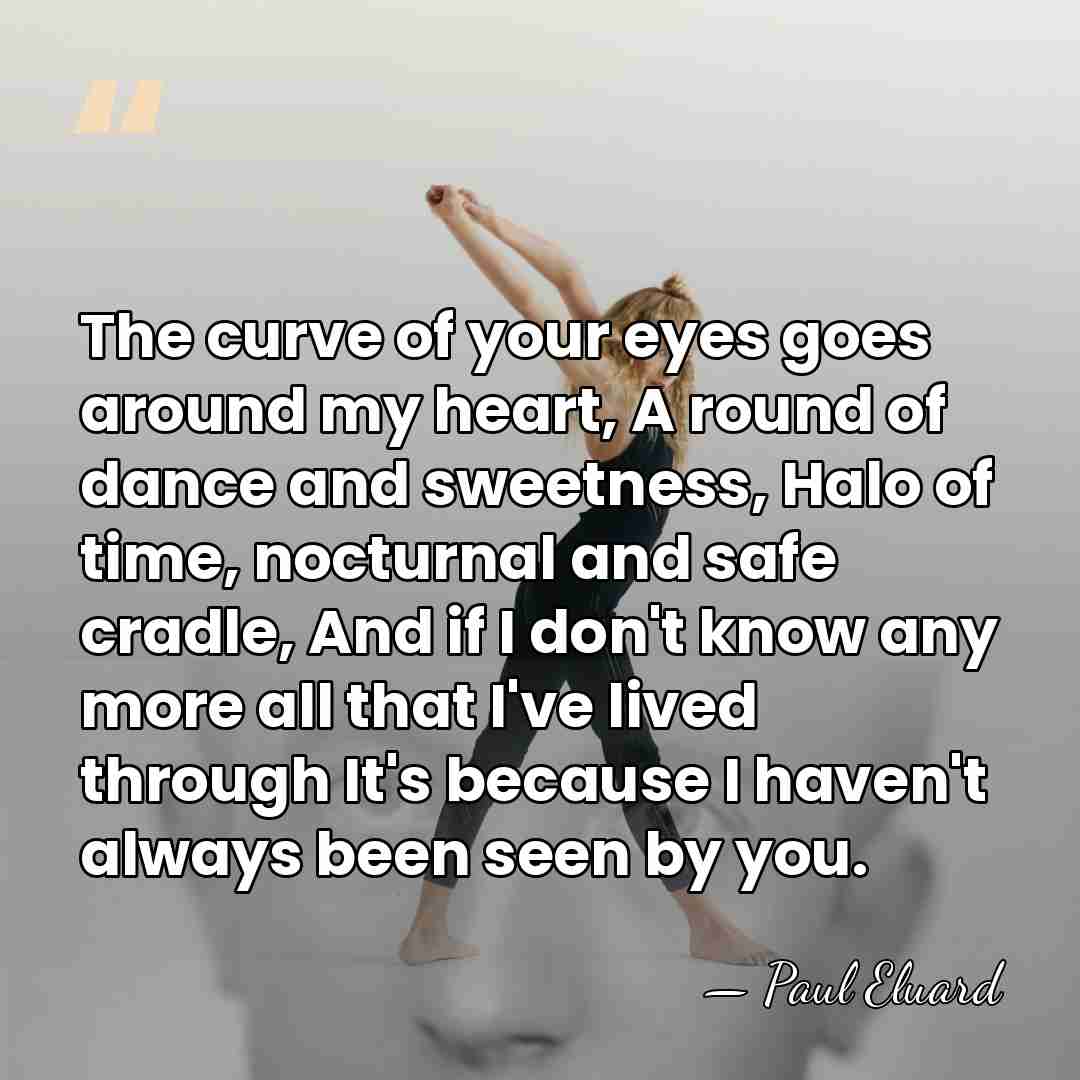 The curve of your eyes goes around my heart, A round of&hellip; - Paul Eluard