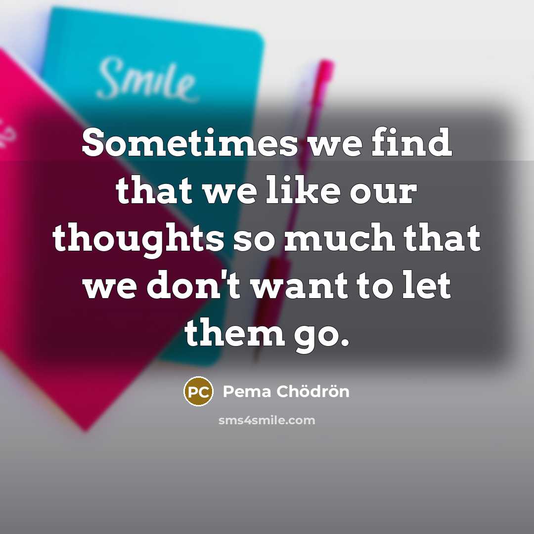 “Sometimes we find that we like our thoughts so much…” quote by Pema Chodron