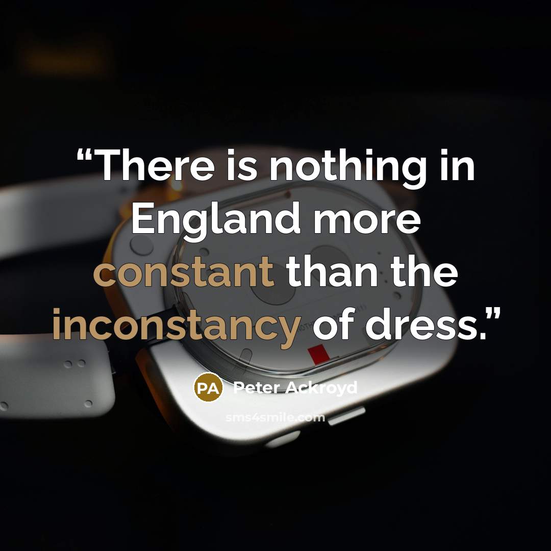 “There is nothing in England more constant than the inconstancy of dress.” quote by Peter Ackroyd