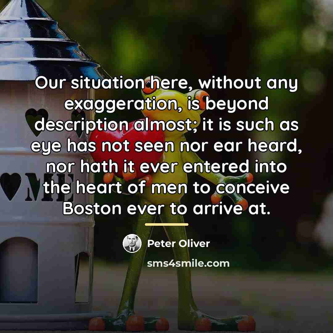 “Our situation here, without any exaggeration, is beyond description almost;…” quote by Peter Oliver