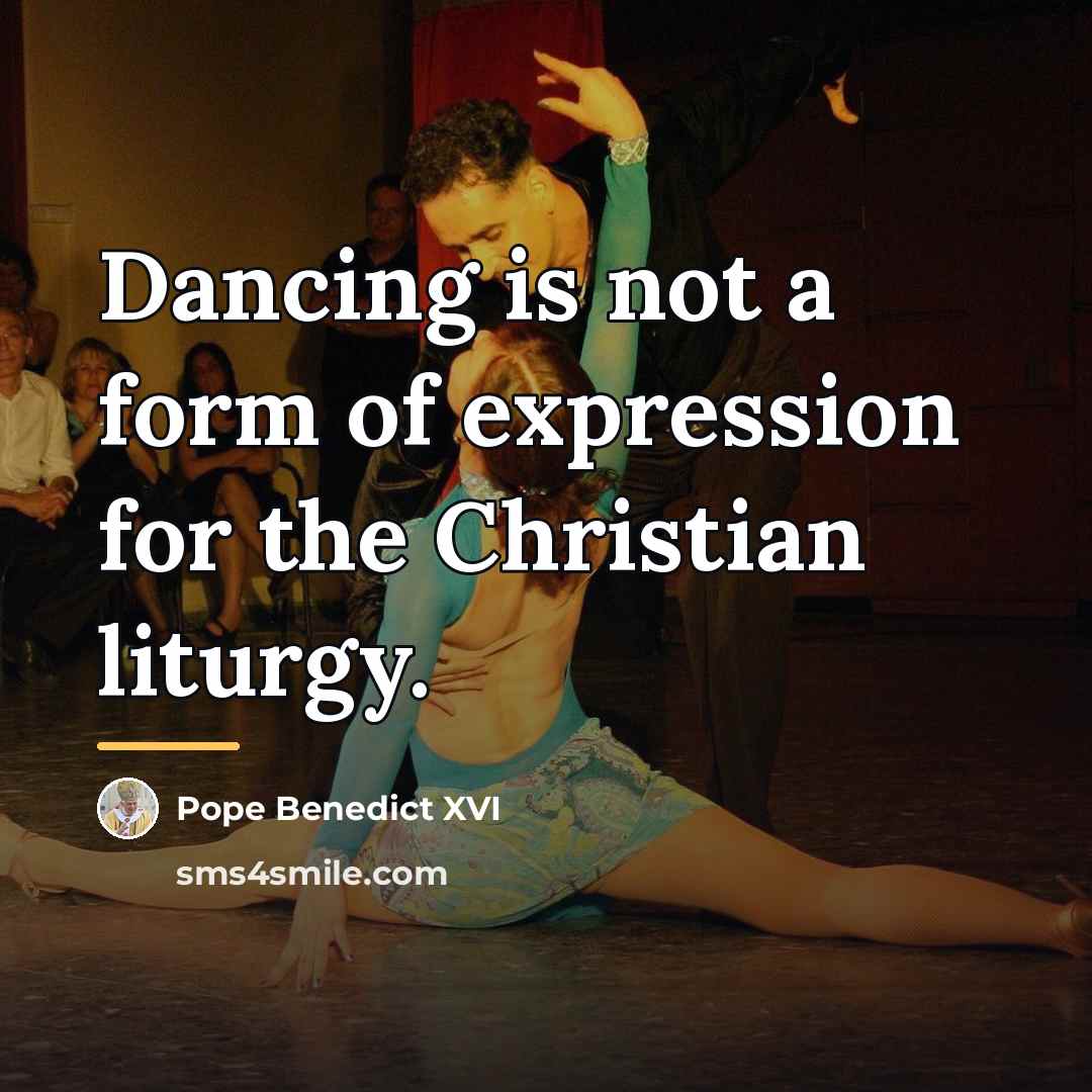 “Dancing is not a form of expression for the Christian…” quote by Pope Benedict XVI