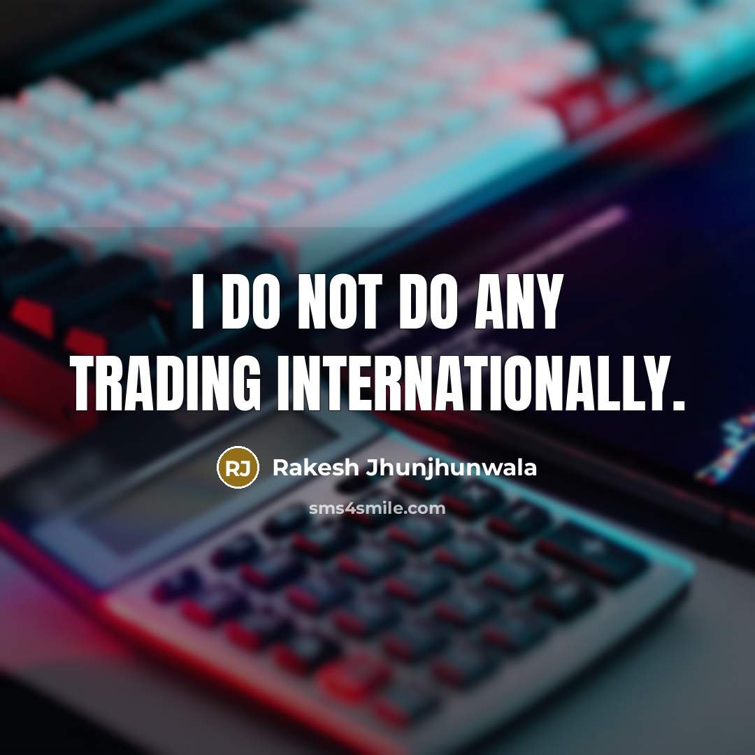 “I do not do any trading internationally.…” quote by Rakesh Jhunjhunwala