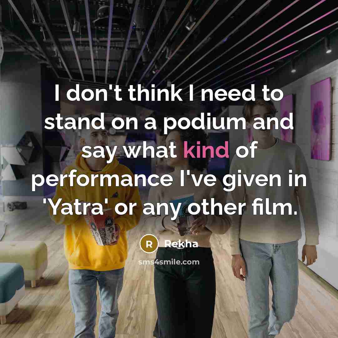 “I don't think I need to stand on a podium…” quote by Rekha