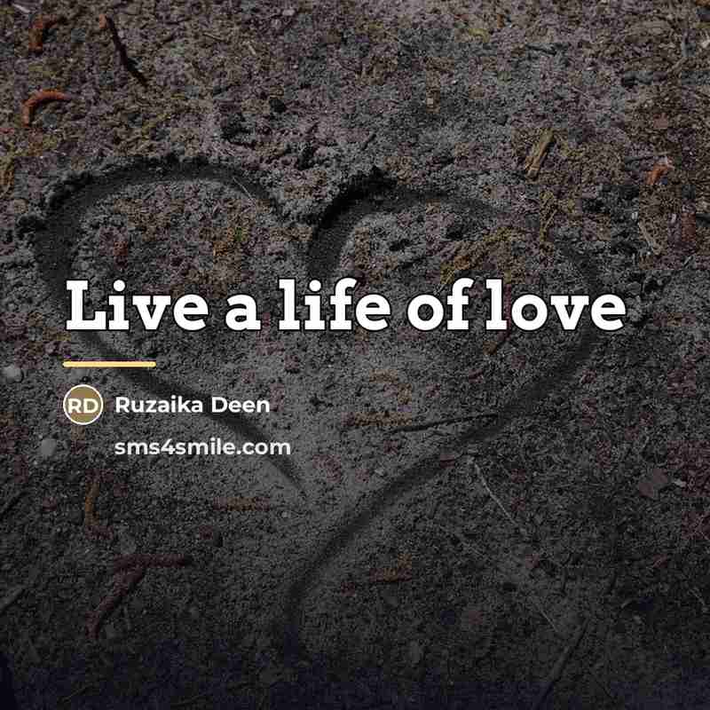“Live a life of love…” quote by Ruzaika Deen