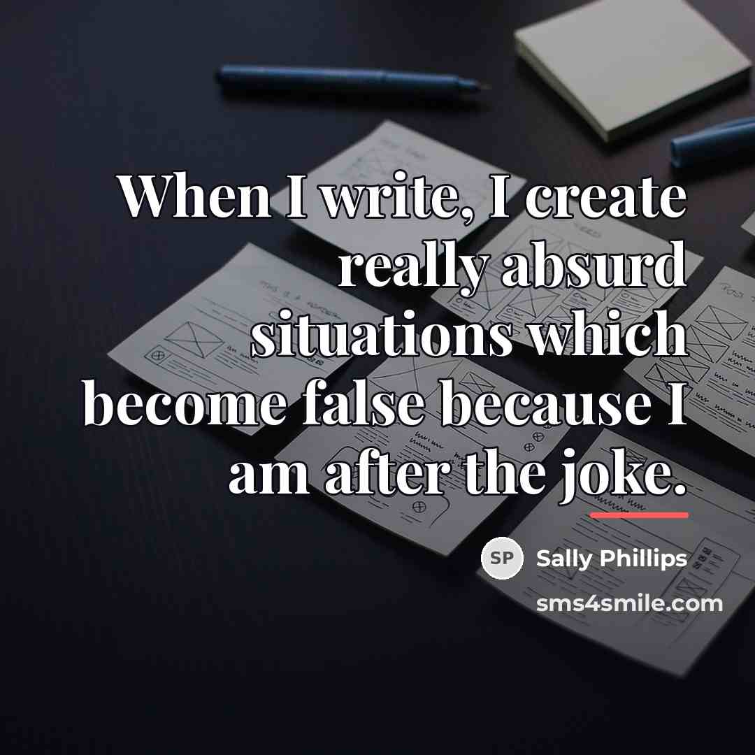 “When I write, I create really absurd situations which become…” quote by Sally Phillips