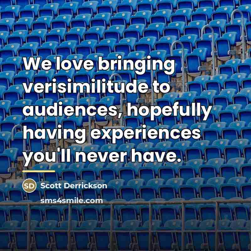 “We love bringing verisimilitude to audiences, hopefully having experiences you'll…” quote by Scott Derrickson