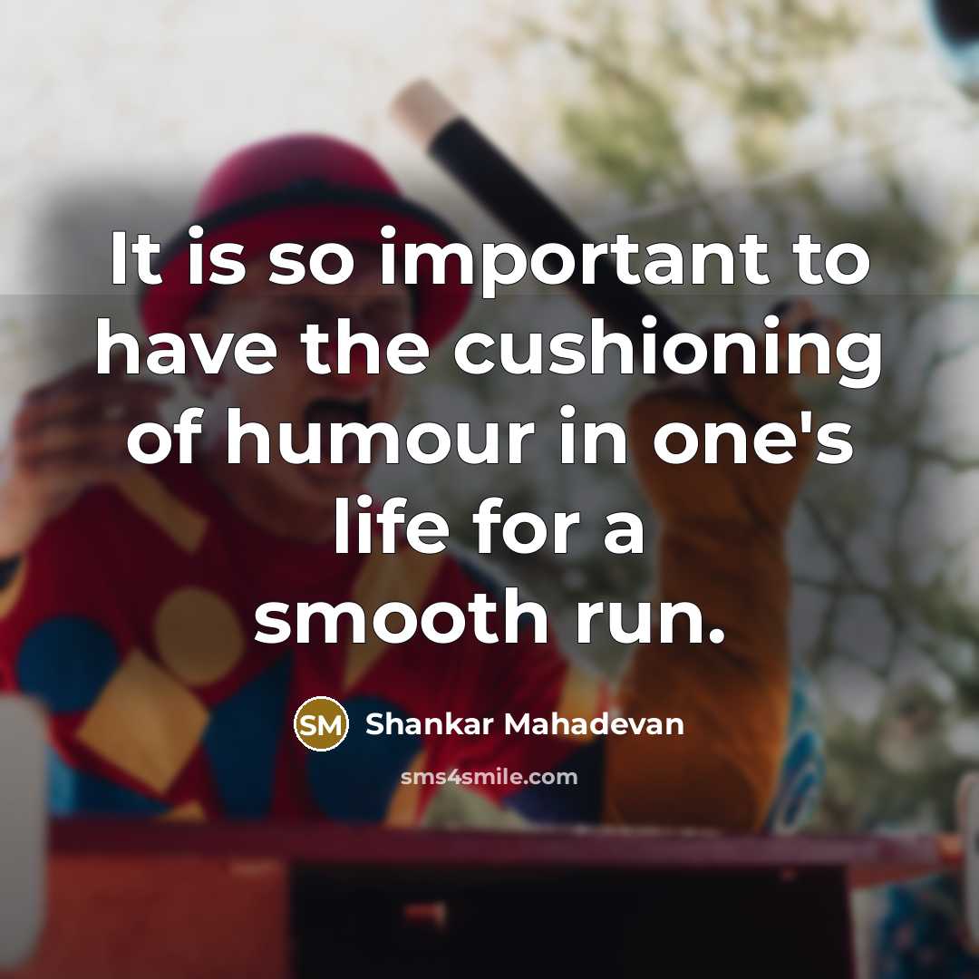“It is so important to have the cushioning of humour…” quote by Shankar Mahadevan
